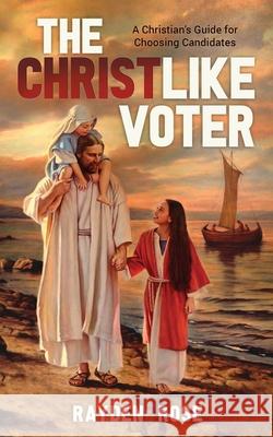 The Christlike Voter - A Christian's Guide for Choosing Candidates Rayden Rose 9781734902518 Guns & Roses