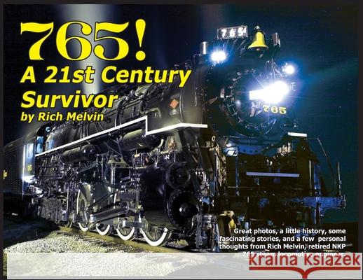 765, A Twenty-First Century Survivor: A little history and some great stories from Rich Melvin, the 765's engineer. Melvin, Richard Paul 9781734903010 Richard Melvin, LLC