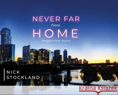 Never Far from Home: Images from Austin Nick Stockland Dionisio Manalo Marcy McGuire 9781734905052