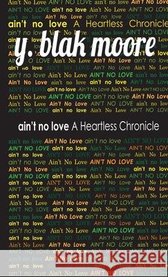 Ain't No Love: A Heartless Chronicle Y Blak Moore 9781734907025 R & M Publications
