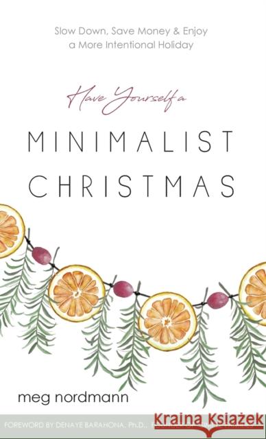Have Yourself a Minimalist Christmas: Slow Down, Save Money & Enjoy a More Intentional Holiday Meg Nordmann, Denaye Barahona 9781734912128 Meg Nordmann