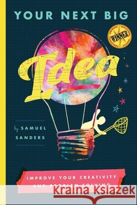 Your Next Big Idea: Improve Your Creativity and Problem-Solving Samuel Sanders 9781734913026 Heard Publishing, LLC