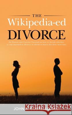 The Wikipedia-ed Divorce: An Honest and Concise Tutorial on how to decide whether to stay married or divorce or whom to marry the first/next tim John B. Costello 9781734913927