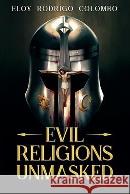 Evil Religions Unmasked Eloy Rodrigo Colombo 9781734919004 Eloy Rodrigo Colombo