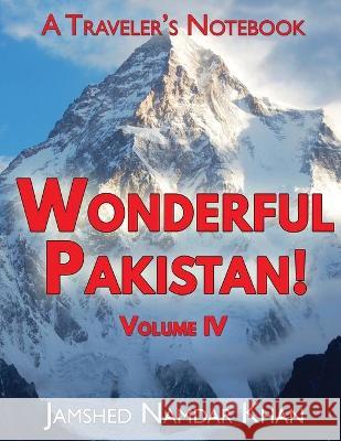 Wonderful Pakistan! A Traveler's Notebook, Volume 4 Jamshed Namdar Khan 9781734920529 Jamshed Namdar Khan