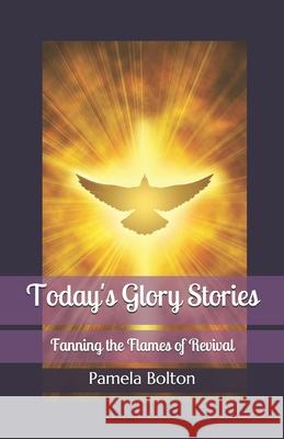 Today's Glory Stories: Fanning the Flames of Revival Charlie Muller Pamela Bolton 9781734922028