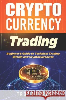 Cryptocurrency Trading: Beginners Guide to Buying and Selling Bitcoin and Cryptocurrencies Troy Hearth 9781734922929