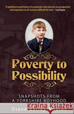 Poverty to Possibility: Snapshots from a Yorkshire Boyhood Diane Bailey-Boulet 9781734924244