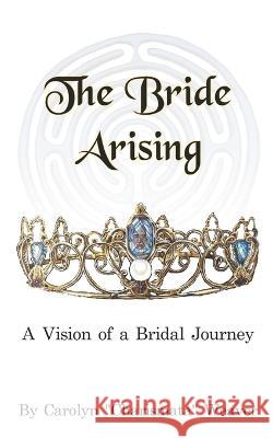 The Bride Arising: A Vision of a Bridal Journey Judith Kayadoe Wendy Cohen Carolyn Charismata Weaver 9781734929737