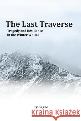 The Last Traverse; Tragedy and Resilience in the Winter Whites Ty Gagne 9781734930832