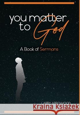 You Matter To God: A Book Of Sermons Larry M Arrowood 9781734932324 Woodsong (Formally Prince of Peace Publishers