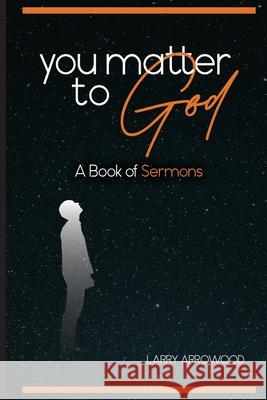 You Matter To God: A Book Of Sermons Larry M Arrowood 9781734932348 Woodsong (Formally Prince of Peace Publishers