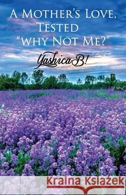 A Mother's Love, Tested: Why Not Me? Yashica B Mack 9781734932621 Onyx Expressions Publishing