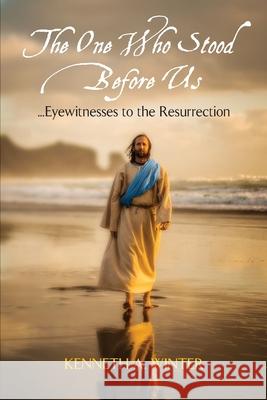 The One Who Stood Before Us: Eyewitnesses to the Resurrection Kenneth Winter 9781734934526