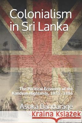 Colonialism in Sri Lanka: The Political Economy of the Kandyan Highlands, 1833-1886 Asoka Bandarage 9781734941401 Vimukti Publishing