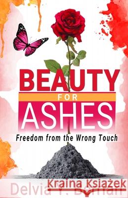 Beauty for Ashes: Freedom from the Wrong Touch Jeneen Nicole Barlow Delvia Y. Berrian 9781734943900