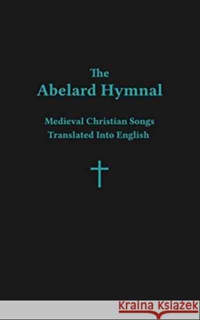 The Abelard Hymnal: Medieval Christian Songs Translated Into English Ryan Basil Jawad 9781734944303 Deus in Omnibus