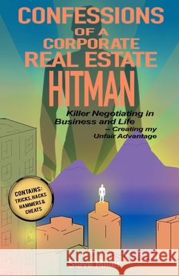 Confessions of a Corporate Real Estate Hitman: Killer Negotiating in Business and Life -- Creating my Unfair Advantage Steve Miller 9781734944402 Sitelink