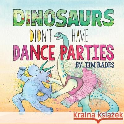 Dinosaurs Didn't Have Dance Parties Tim Rades 9781734955255 Charming Scoundrel