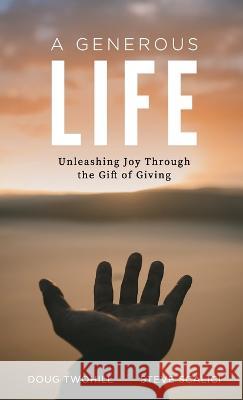 A Generous Life: Unleashing Joy through the Gift of Giving Doug Twohill Steve Scalici 9781734955941 Generous Impact