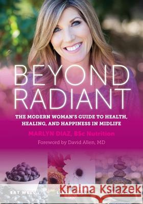 Beyond Radiant: The Modern Woman's Guide to Health, Healing, and Happiness in Midlife Marlyn Diaz 9781734956320