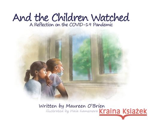 And the Children Watched: A Reflection on the COVID-19 Pandemic Maureen O'Brien Maia Kamenova 9781734959000 Global Women's Leadership Forum, LLC
