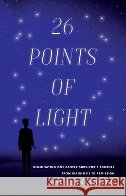 26 Points of Light: Illuminating One Cancer Survivor's Journey from Diagnosis to Remission Maureen O'Brien 9781734959017 Batavia Press