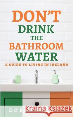 Don't Drink the Bathroom Water: A Guide to Living In Ireland Robin Castle 9781734961706 Qoros Books