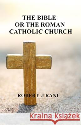 The Bible Or The Roman Catholic Church Robert J. Rani Mike Rani Sheri Rani 9781734962673