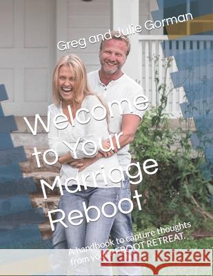 Welcome to Your Marriage Reboot: A handbook to capture thoughts from your REBOOT RETREAT. Greg Gorman, Julie Gorman 9781734964660