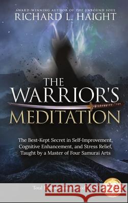 The Warrior's Meditation: The Best-Kept Secret in Self-Improvement, Cognitive Enhancement, and Stress Relief, Taught by a Master of Four Samurai Richard L. Haight Edward Austin Edward Furey Lee Furey 9781734965889 Shinkaikan Body, Mind, Spirit LLC.