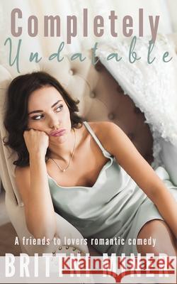 Completely Undatable: A Friends to Lovers Romantic Comedy Brittni Miner 9781734971057 Eburnean Books