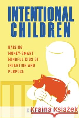 Intentional Children: Raising Money-Smart, Mindful Kids of Intention and Purpose Kalen Bruce 9781734973433