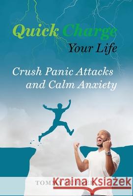 Quick Charge Your Life: Crush Panic Attacks and Calm Anxiety Tommy Turner 9781734975475