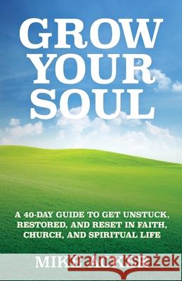 Grow Your Soul: A 40-day guide to get unstuck, restored, and reset in faith, church, and spirit Mike Acker 9781734975611 Advance, Coaching and Consulting