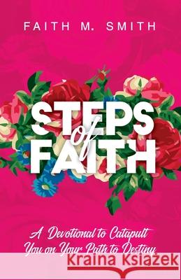 Steps of Faith: A Devotional to Catapult You on Your Path to Destiny Faith M. Smith 9781734978476 Final Step Publishing