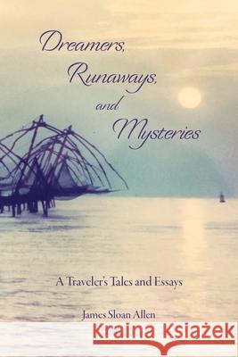 Dreamers, Runaways, and Mysteries: A Traveler's Tales and Essays James Sloan Allen 9781734978704 James Sloan Allen