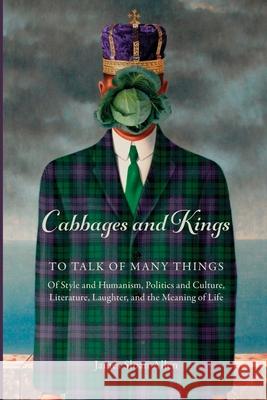 Cabbages and Kings: To Talk of Many Things: of Style and Humanism, Politics and Culture, Literature, Laughter, and the Meaning of Life James Sloan Allen 9781734978728