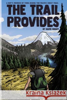 The Trail Provides: A Boy's Memoir of Thru-Hiking the Pacific Crest Trail David Smart 9781734984231 John David Smart Jr.