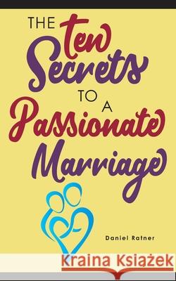 The Ten Secrets To A Passionate Marriage Daniel Ratner 9781734984613