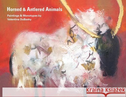 Horned & Antlered Animals: Paintings and Monotypes by Valentina DuBasky Valentina Dubasky 9781734984903