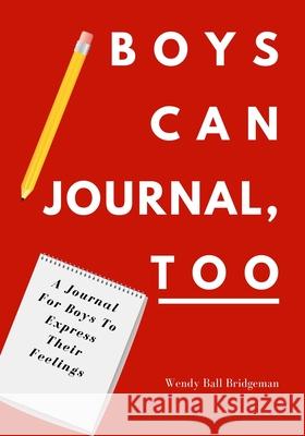 Boys Can Journal, Too: A Journal For Boys To Express Their Feelings Wendy Bal 9781734986204 Wendy Ball Bridgeman