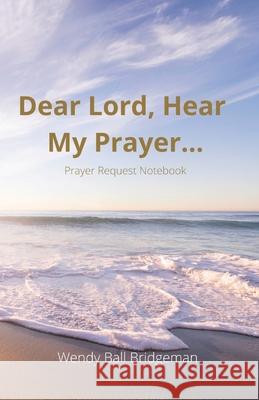 Dear Lord, Hear My Prayer...: Prayer Request Notebook Ball Bridgeman, Wendy 9781734986266 Wendy Ball Bridgeman