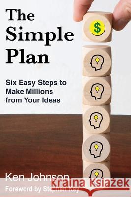 The Simple Plan: Six Easy Steps to Make Millions from Your Ideas Ken Johnson 9781734989205 Grand Legacy Corporation