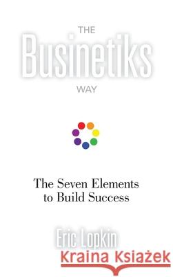 The Businetiks Way: The Seven Elements Of Success Eric Lopkin 9781734990102 Exvadio