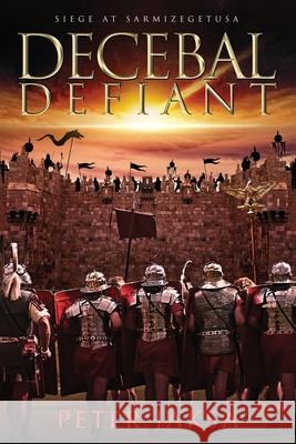 Decebal Defiant: Siege At Sarmizegetusa Peter Jaksa 9781734992397 Peter Jaksa