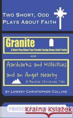 Two Short, Odd Plays About Faith: Granite / Aardvarks and Hillbillies and an Angel Nearby Lowery Christopher Collins 9781734992663