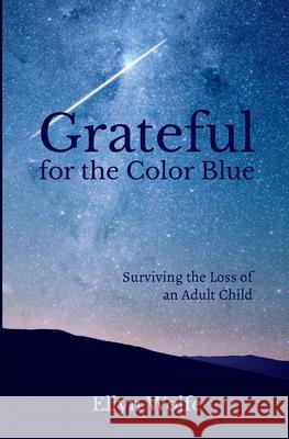 Grateful for the Color Blue: Surviving the Loss of an Adult Child Wolfe, Ellyn 9781734997101 Ellyn Wolfe
