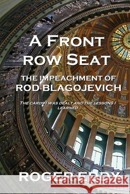 A Front Row Seat: The Impeachment of Rod Blagojevich Roger Eddy 9781734999204 Sonofillinois