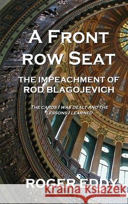 A Front Row Seat: The Impeachment of Rod Blagojevich Roger Eddy 9781734999211 Sonofillinois